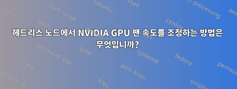 헤드리스 노드에서 NVIDIA GPU 팬 속도를 조정하는 방법은 무엇입니까?