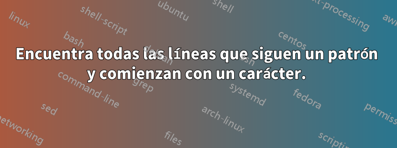 Encuentra todas las líneas que siguen un patrón y comienzan con un carácter.