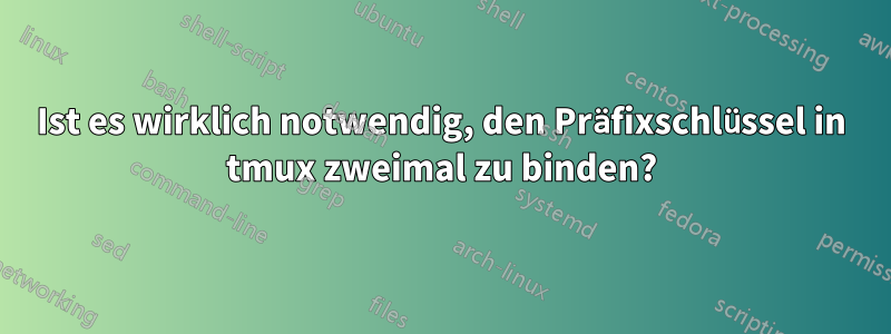 Ist es wirklich notwendig, den Präfixschlüssel in tmux zweimal zu binden?