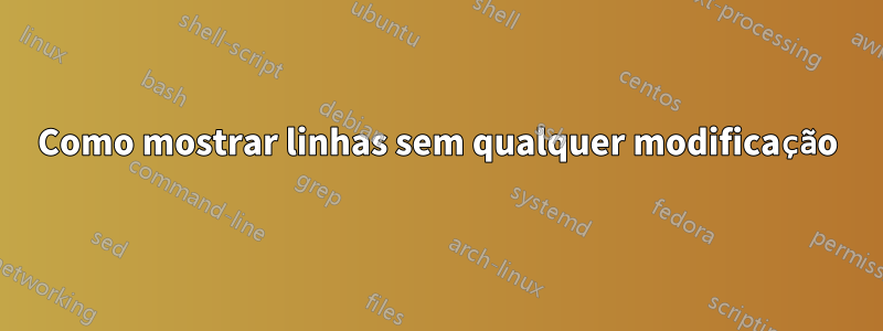 Como mostrar linhas sem qualquer modificação