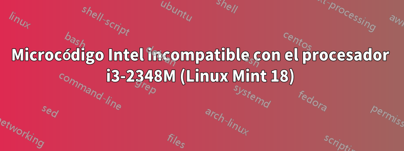 Microcódigo Intel incompatible con el procesador i3-2348M (Linux Mint 18)