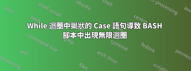 While 迴圈中巢狀的 Case 語句導致 BASH 腳本中出現無限迴圈