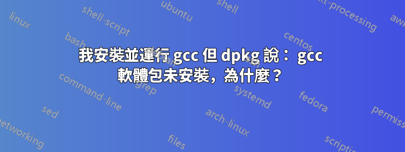 我安裝並運行 gcc 但 dpkg 說： gcc 軟體包未安裝，為什麼？