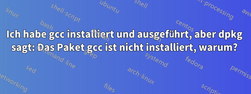 Ich habe gcc installiert und ausgeführt, aber dpkg sagt: Das Paket gcc ist nicht installiert, warum?