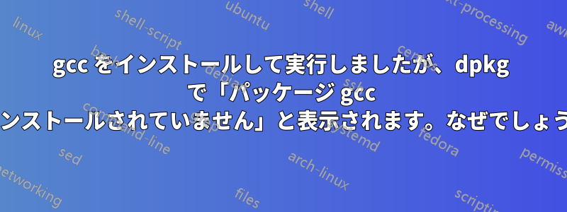 gcc をインストールして実行しましたが、dpkg で「パッケージ gcc がインストールされていません」と表示されます。なぜでしょうか?