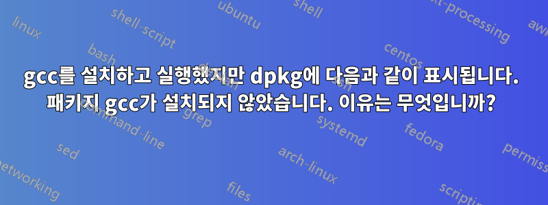 gcc를 설치하고 실행했지만 dpkg에 다음과 같이 표시됩니다. 패키지 gcc가 설치되지 않았습니다. 이유는 무엇입니까?