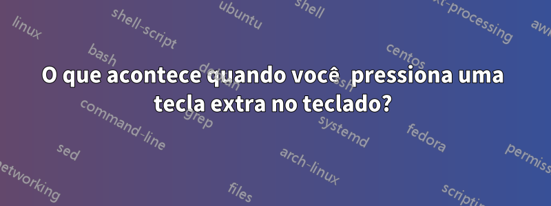 O que acontece quando você pressiona uma tecla extra no teclado?