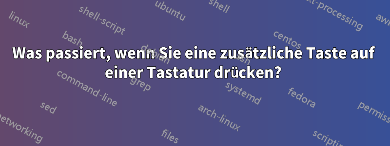 Was passiert, wenn Sie eine zusätzliche Taste auf einer Tastatur drücken?