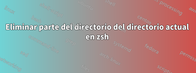 Eliminar parte del directorio del directorio actual en zsh