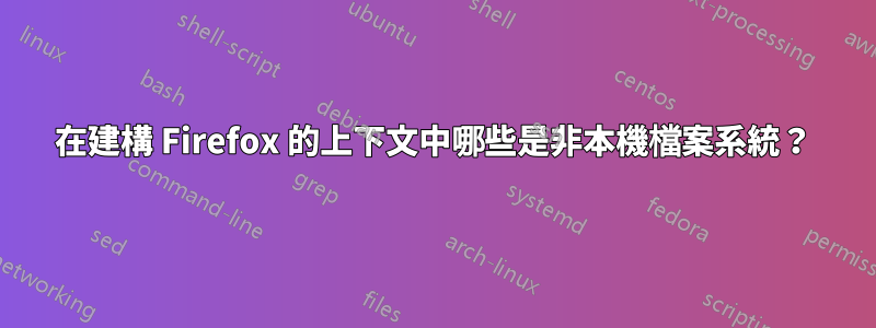 在建構 Firefox 的上下文中哪些是非本機檔案系統？