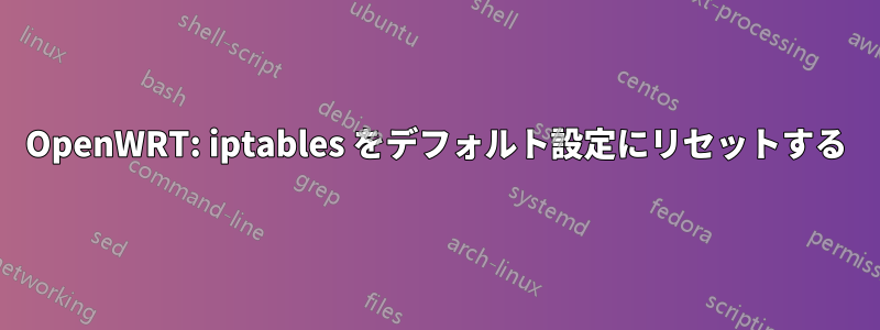 OpenWRT: iptables をデフォルト設定にリセットする