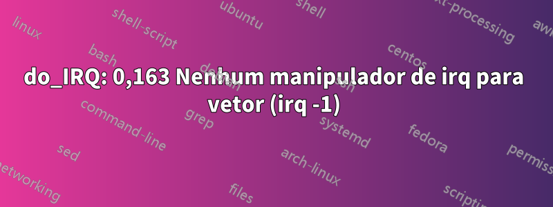 do_IRQ: 0,163 Nenhum manipulador de irq para vetor (irq -1)