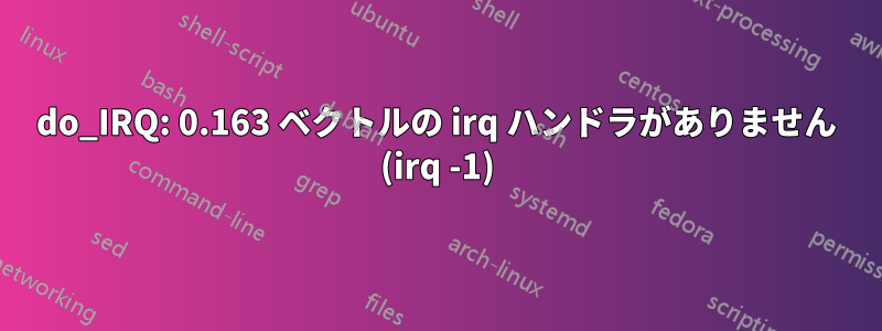 do_IRQ: 0.163 ベクトルの irq ハンドラがありません (irq -1)