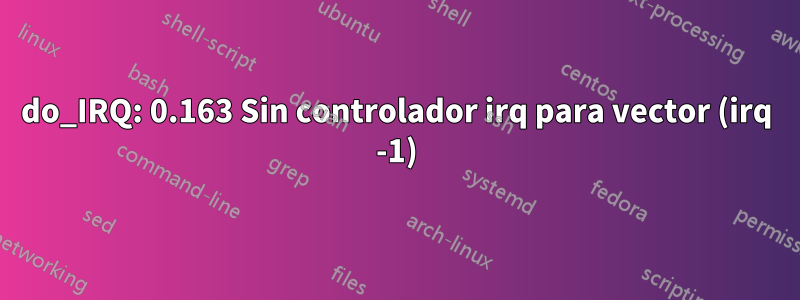 do_IRQ: 0.163 Sin controlador irq para vector (irq -1)