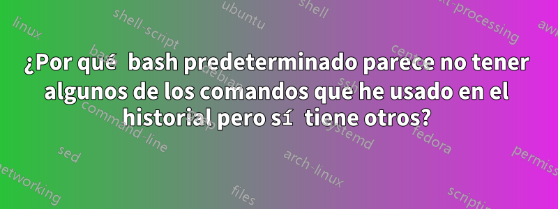 ¿Por qué bash predeterminado parece no tener algunos de los comandos que he usado en el historial pero sí tiene otros?