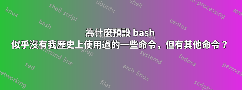 為什麼預設 bash 似乎沒有我歷史上使用過的一些命令，但有其他命令？