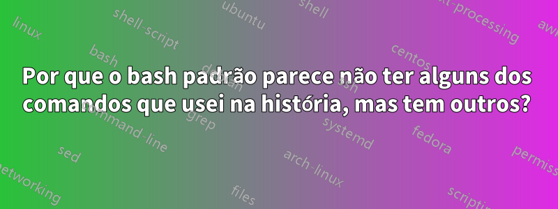 Por que o bash padrão parece não ter alguns dos comandos que usei na história, mas tem outros?