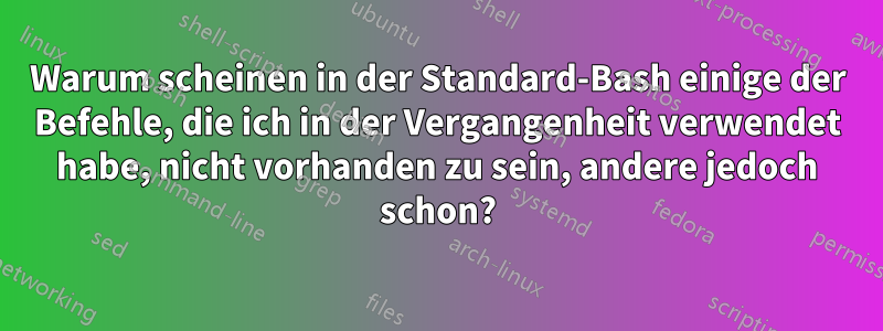 Warum scheinen in der Standard-Bash einige der Befehle, die ich in der Vergangenheit verwendet habe, nicht vorhanden zu sein, andere jedoch schon?