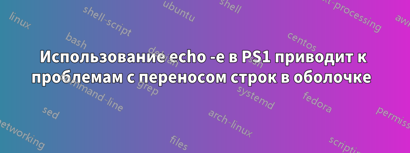 Использование echo -e в PS1 приводит к проблемам с переносом строк в оболочке 