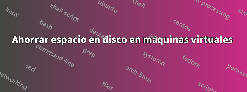 Ahorrar espacio en disco en máquinas virtuales