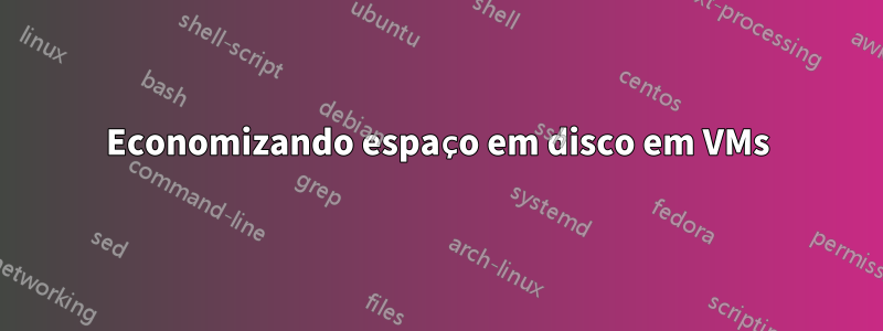 Economizando espaço em disco em VMs