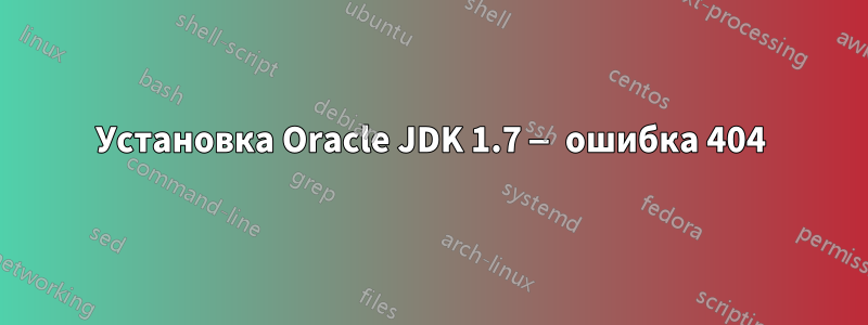 Установка Oracle JDK 1.7 — ошибка 404