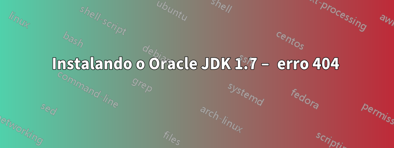 Instalando o Oracle JDK 1.7 – erro 404