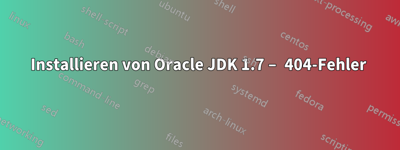 Installieren von Oracle JDK 1.7 – 404-Fehler