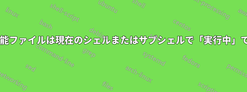 実行可能ファイルは現在のシェルまたはサブシェルで「実行中」ですか?