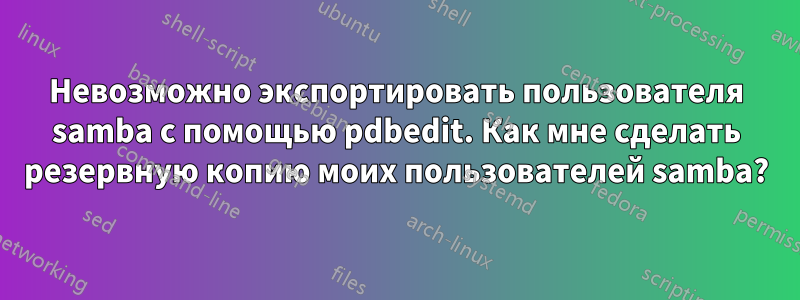 Невозможно экспортировать пользователя samba с помощью pdbedit. Как мне сделать резервную копию моих пользователей samba?