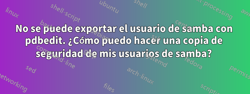 No se puede exportar el usuario de samba con pdbedit. ¿Cómo puedo hacer una copia de seguridad de mis usuarios de samba?