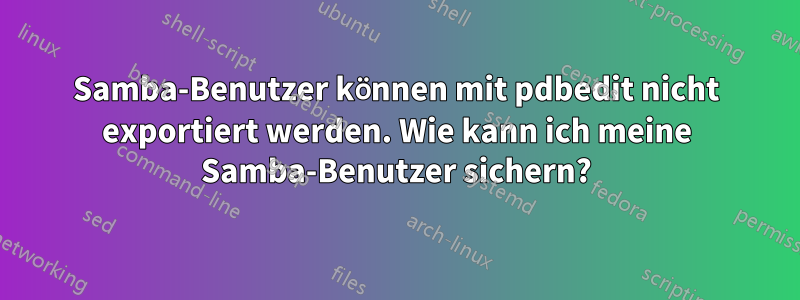 Samba-Benutzer können mit pdbedit nicht exportiert werden. Wie kann ich meine Samba-Benutzer sichern?