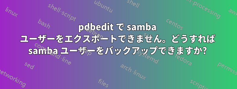 pdbedit で samba ユーザーをエクスポートできません。どうすれば samba ユーザーをバックアップできますか?