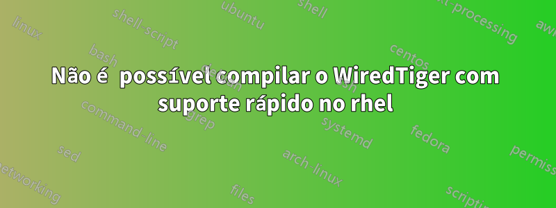 Não é possível compilar o WiredTiger com suporte rápido no rhel