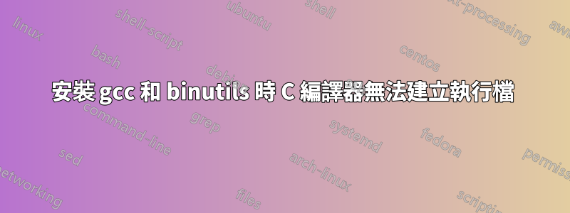 安裝 gcc 和 binutils 時 C 編譯器無法建立執行檔