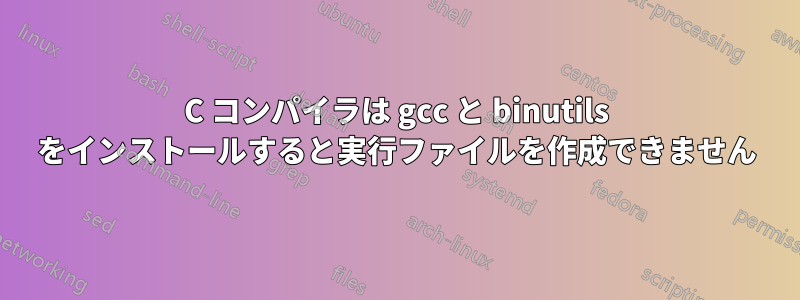 C コンパイラは gcc と binutils をインストールすると実行ファイルを作成できません