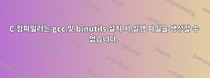 C 컴파일러는 gcc 및 binutils 설치 시 실행 파일을 생성할 수 없습니다.