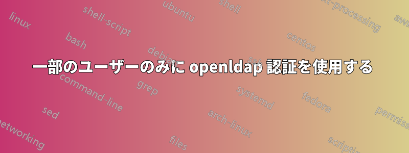 一部のユーザーのみに openldap 認証を使用する