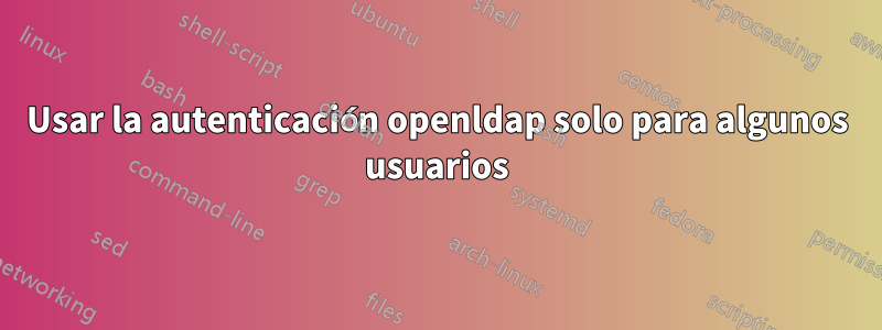 Usar la autenticación openldap solo para algunos usuarios