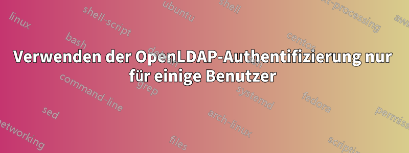 Verwenden der OpenLDAP-Authentifizierung nur für einige Benutzer