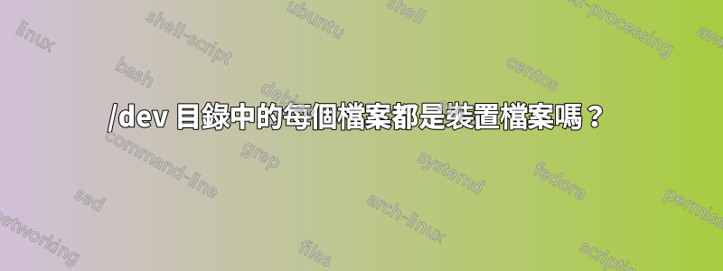 /dev 目錄中的每個檔案都是裝置檔案嗎？