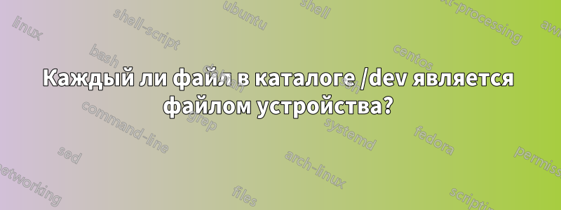 Каждый ли файл в каталоге /dev является файлом устройства?