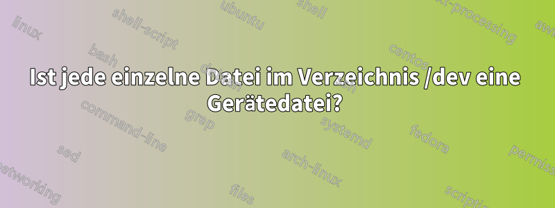 Ist jede einzelne Datei im Verzeichnis /dev eine Gerätedatei?