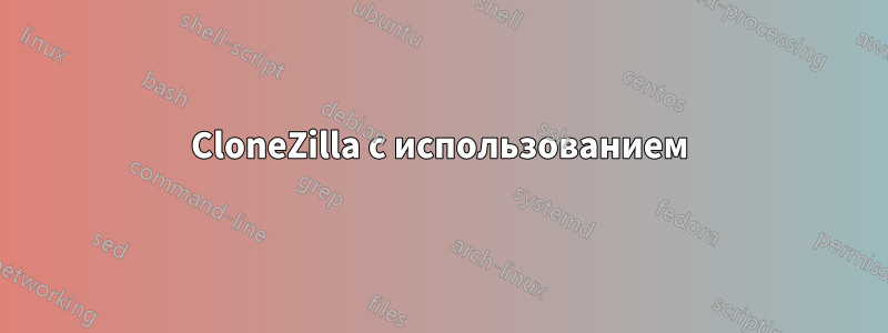 CloneZilla с использованием