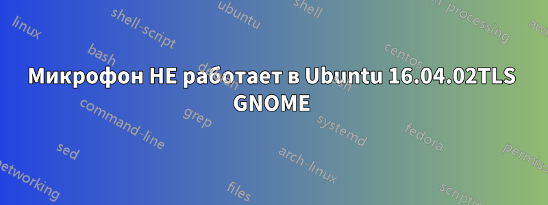 Микрофон НЕ работает в Ubuntu 16.04.02TLS GNOME