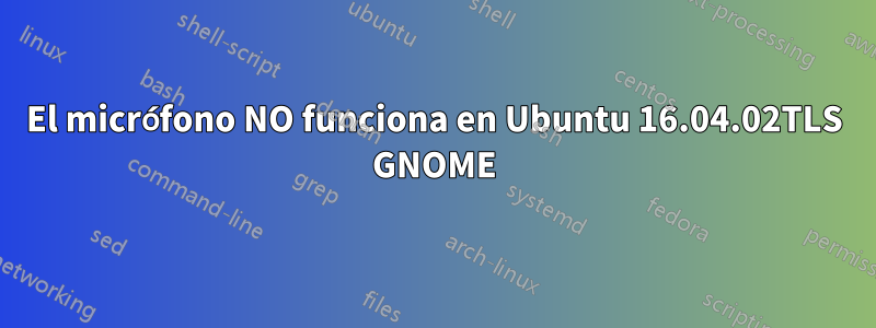 El micrófono NO funciona en Ubuntu 16.04.02TLS GNOME