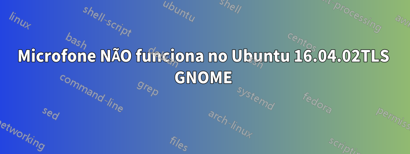 Microfone NÃO funciona no Ubuntu 16.04.02TLS GNOME