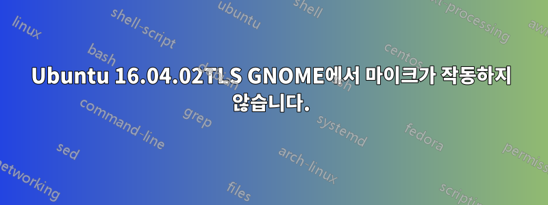 Ubuntu 16.04.02TLS GNOME에서 마이크가 작동하지 않습니다.