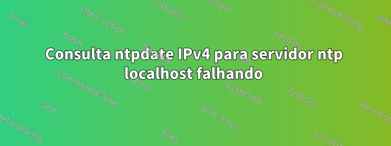 Consulta ntpdate IPv4 para servidor ntp localhost falhando