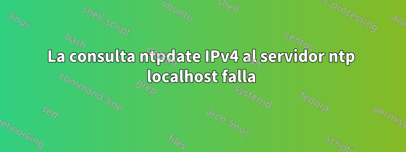 La consulta ntpdate IPv4 al servidor ntp localhost falla